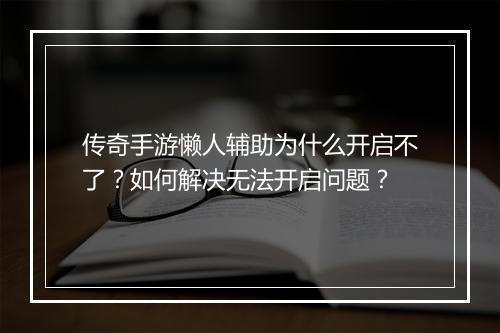 传奇手游懒人辅助为什么开启不了？如何解决无法开启问题？