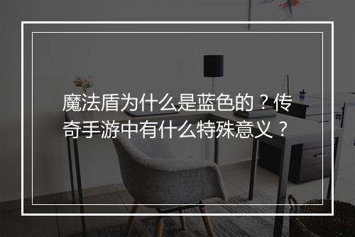 魔法盾为什么是蓝色的？传奇手游中有什么特殊意义？