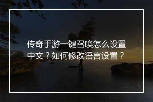 传奇手游一键召唤怎么设置中文？如何修改语言设置？