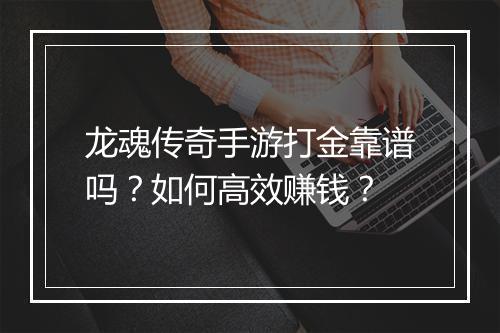 龙魂传奇手游打金靠谱吗？如何高效赚钱？