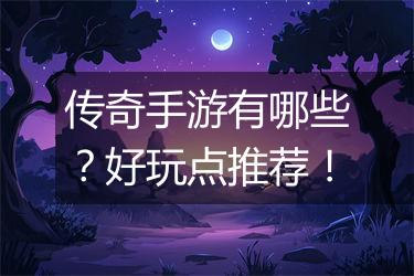 传奇手游有哪些？好玩点推荐！