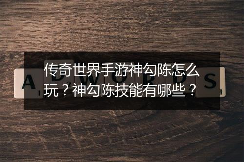 传奇世界手游神勾陈怎么玩?神勾陈技能有哪些?
