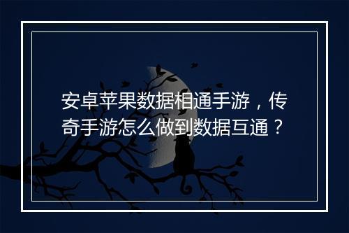 安卓苹果数据相通手游，传奇手游怎么做到数据互通？