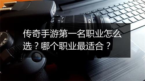 传奇手游第一名职业怎么选？哪个职业最适合？