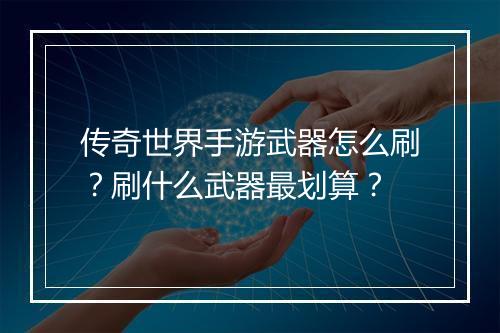 传奇世界手游武器怎么刷？刷什么武器最划算？