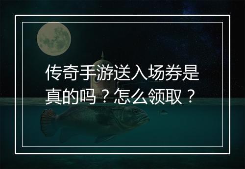 传奇手游送入场券是真的吗？怎么领取？