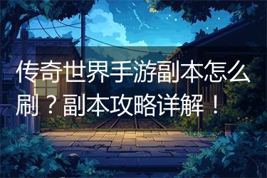 传奇世界手游副本怎么刷？副本攻略详解！