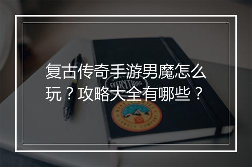 复古传奇手游男魔怎么玩？攻略大全有哪些？