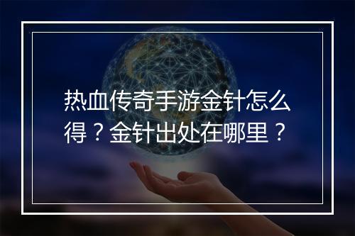 热血传奇手游金针怎么得？金针出处在哪里？