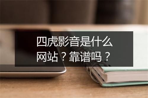 四虎影音是什么网站？靠谱吗？