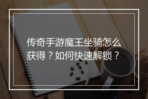 传奇手游魔王坐骑怎么获得？如何快速解锁？