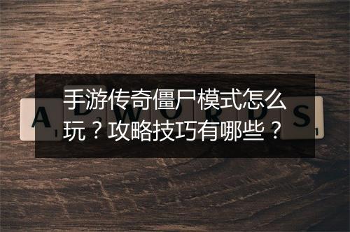 手游传奇僵尸模式怎么玩？攻略技巧有哪些？
