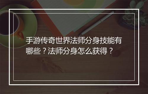 手游传奇世界法师分身技能有哪些？法师分身怎么获得？