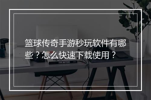 篮球传奇手游秒玩软件有哪些？怎么快速下载使用？