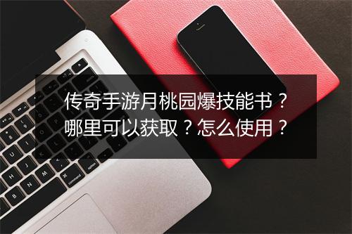 传奇手游月桃园爆技能书？哪里可以获取？怎么使用？