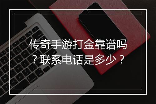 传奇手游打金靠谱吗？联系电话是多少？