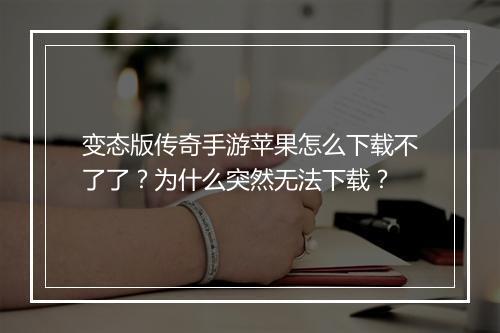 变态版传奇手游苹果怎么下载不了了？为什么突然无法下载？
