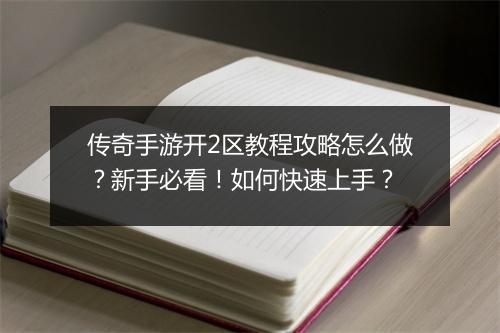 传奇手游开2区教程攻略怎么做？新手必看！如何快速上手？