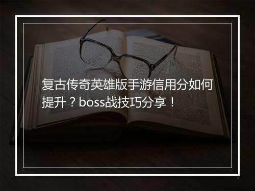复古传奇英雄版手游信用分如何提升？boss战技巧分享！