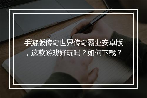 手游版传奇世界传奇霸业安卓版，这款游戏好玩吗？如何下载？