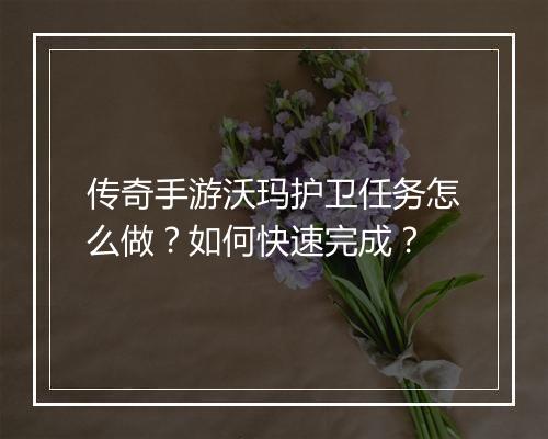 传奇手游沃玛护卫任务怎么做？如何快速完成？