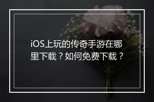 iOS上玩的传奇手游在哪里下载？如何免费下载？