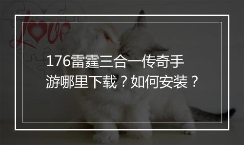 176雷霆三合一传奇手游哪里下载？如何安装？