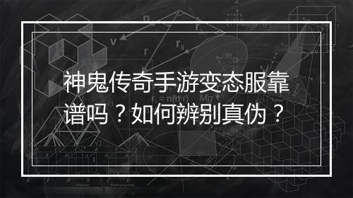 神鬼传奇手游变态服靠谱吗？如何辨别真伪？