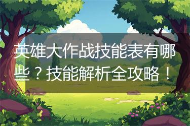 英雄大作战技能表有哪些？技能解析全攻略！