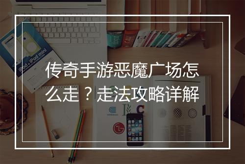 传奇手游恶魔广场怎么走？走法攻略详解