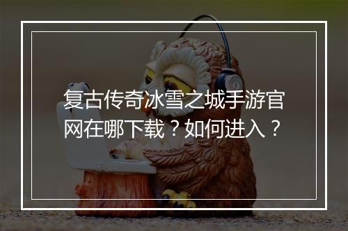 复古传奇冰雪之城手游官网在哪下载？如何进入？