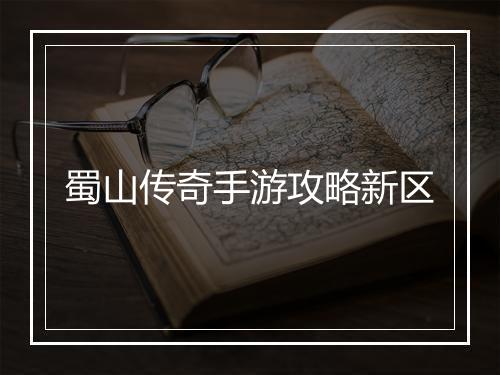 蜀山传奇手游攻略新区