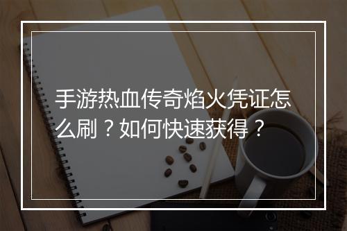 手游热血传奇焰火凭证怎么刷？如何快速获得？