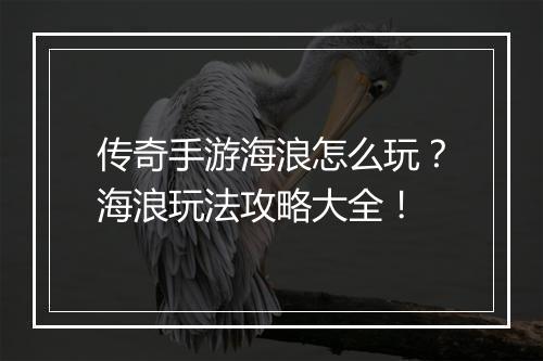 传奇手游海浪怎么玩？海浪玩法攻略大全！