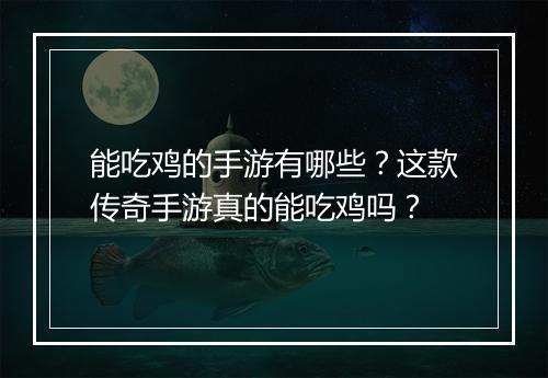 能吃鸡的手游有哪些？这款传奇手游真的能吃鸡吗？