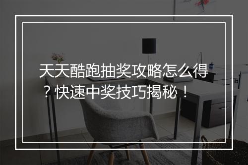 天天酷跑抽奖攻略怎么得？快速中奖技巧揭秘！