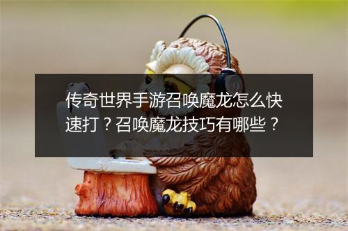 传奇世界手游召唤魔龙怎么快速打？召唤魔龙技巧有哪些？