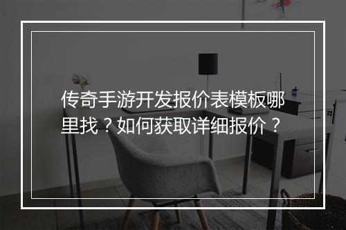 传奇手游开发报价表模板哪里找？如何获取详细报价？