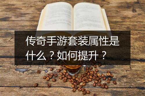 传奇手游套装属性是什么？如何提升？