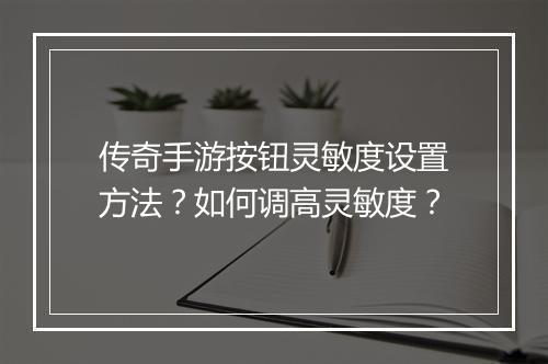 传奇手游按钮灵敏度设置方法？如何调高灵敏度？