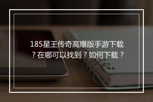 185星王传奇高爆版手游下载？在哪可以找到？如何下载？