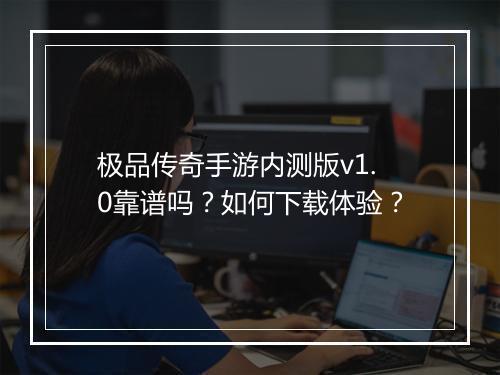 极品传奇手游内测版v1.0靠谱吗？如何下载体验？