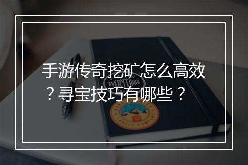 手游传奇挖矿怎么高效？寻宝技巧有哪些？