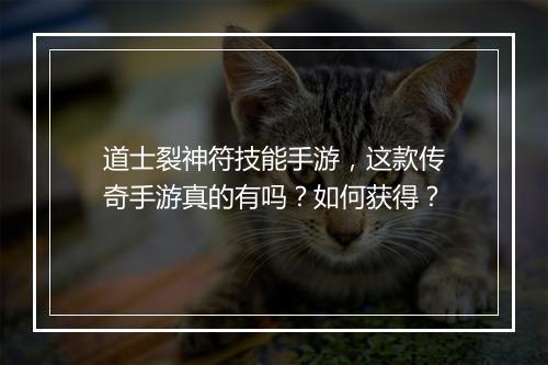 道士裂神符技能手游，这款传奇手游真的有吗？如何获得？
