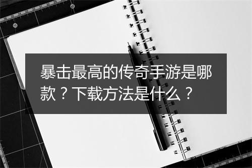 暴击最高的传奇手游是哪款？下载方法是什么？