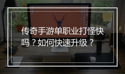 传奇手游单职业打怪快吗？如何快速升级？