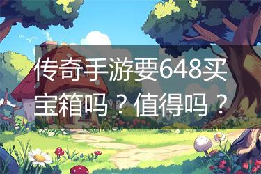 传奇手游要648买宝箱吗？值得吗？