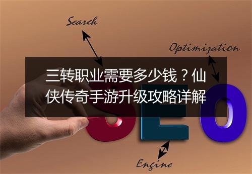 三转职业需要多少钱？仙侠传奇手游升级攻略详解
