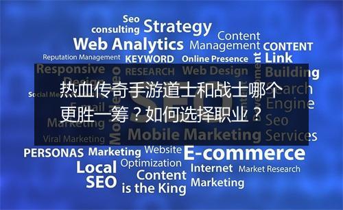 热血传奇手游道士和战士哪个更胜一筹？如何选择职业？