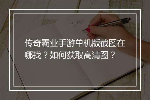 传奇霸业手游单机版截图在哪找？如何获取高清图？